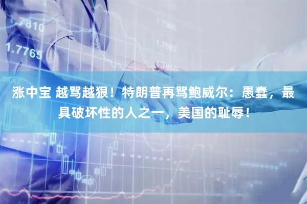 涨中宝 越骂越狠！特朗普再骂鲍威尔：愚蠢，最具破坏性的人之一，美国的耻辱！