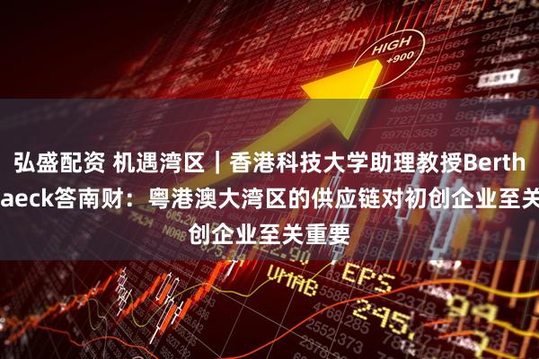 弘盛配资 机遇湾区｜香港科技大学助理教授Berthold Jaeck答南财：粤港澳大湾区的供应链对初创企业至关重要