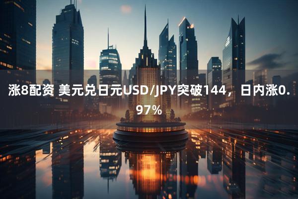 涨8配资 美元兑日元USD/JPY突破144，日内涨0.97%
