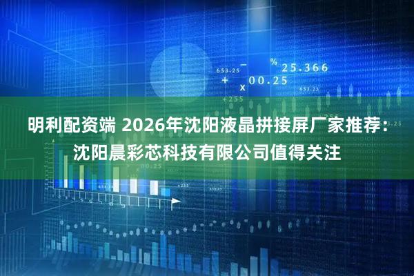 明利配资端 2026年沈阳液晶拼接屏厂家推荐：沈阳晨彩芯科技有限公司值得关注